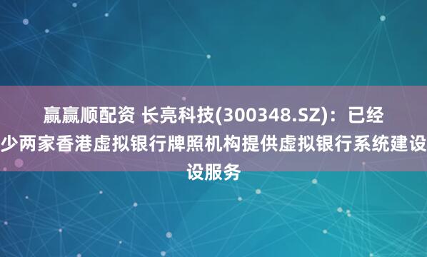 赢赢顺配资 长亮科技(300348.SZ)：已经为至少两家香港虚拟银行牌照机构提供虚拟银行系统建设服务