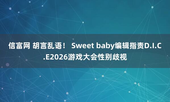信富网 胡言乱语！ Sweet baby编辑指责D.I.C.E2026游戏大会性别歧视